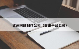 黔南贺州网站制作公司（贺州平台公司）